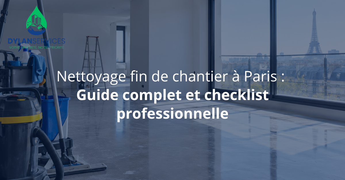 Nettoyage fin de chantier à Paris : Guide complet et checklist professionnelle